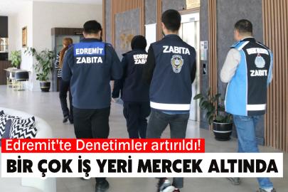 Edremit'te Denetimler artırıldı! Birçok İş Yeri Mercek Altında