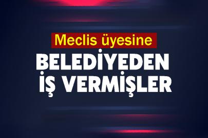 Meclis üyesine belediyeden iş vermişler