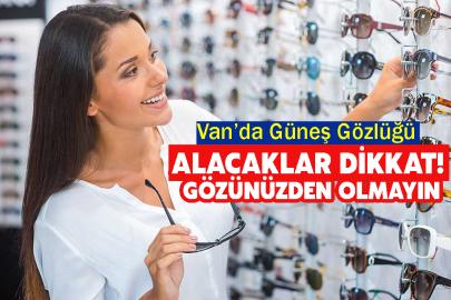Van’da Güneş Gözlüğü Alacaklar Dikkat! Gözünüzden Olmayın