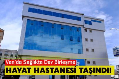 Van’da Sağlıkta Dev Birleşme: Hayat Hastanesi Taşındı!