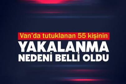 Van’da tutuklanan 55 kişinin yakalanma nedeni belli oldu