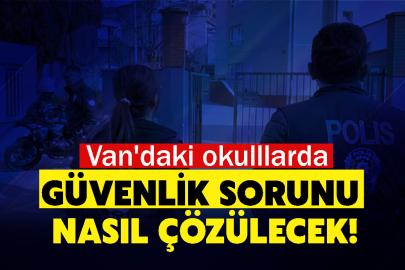 Van'daki okulllarda güvenlik sorunu nasıl çözülecek!