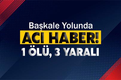 Başkale Yolunda Acı Haber! 1 ölü, 3 yaralı