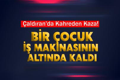 Çaldıran'da Kahreden Kaza! Bir Çocuk İş Makinasının Altında Kaldı