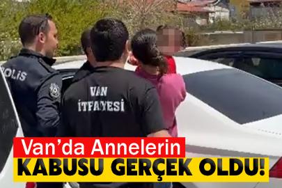 Van’da Annelerin Kabusu Gerçek Oldu!