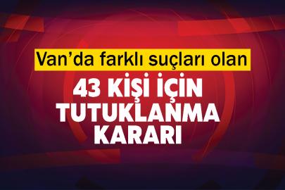 Van’da farklı suçları olan 43 kişi için tutuklanma kararı