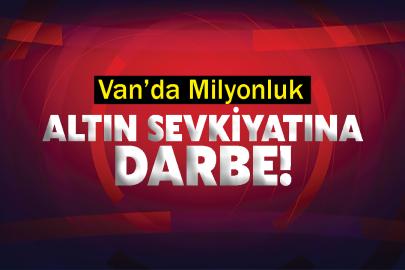 Van’da Milyonluk Altın Sevkiyatına Darbe!