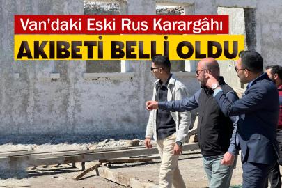 Van'daki Eski Rus Karargâhı Akıbeti Belli Oldu