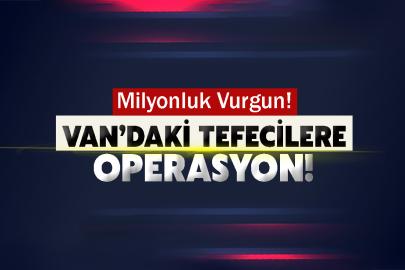 Van’daki Tefecilere operasyon! Milyonluk Vurgun!