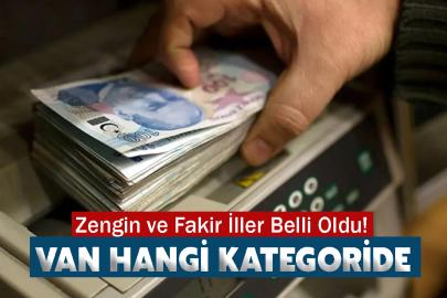 Zengin ve Fakir İller Belli Oldu! Van Hangi Kategoride