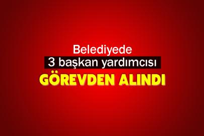 Belediyede 3 başkan yardımcısı görevden alındı