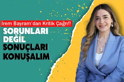 İrem Bayram’dan kritik çağrı! Sorunları değil sonuçları konuşalım