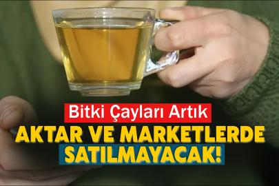 Bitki çayları Aktar ve marketlerde satılmayacak!