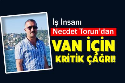 İş İnsanı Necdet Torun’dan Van İçin Çağrı!