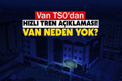 Van TSO'dan Flaş Hızlı Tren Açıklaması! Van Neden Yok?