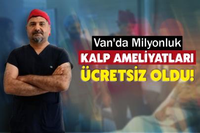 Van'da Milyonluk Kalp Ameliyatları Ücretsiz Oldu!