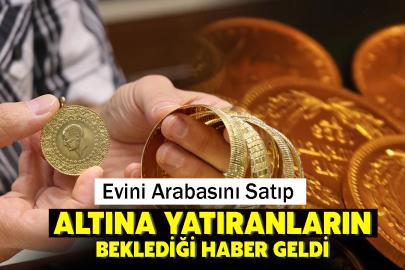 Evini arabasını satıp altına yatıranların beklediği haber geldi