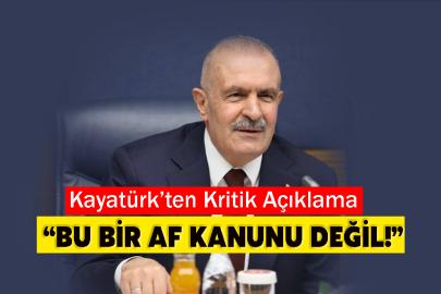 Kayatürk’ten Kritik Açıklama: “Bu Bir Af Kanunu Değil!”