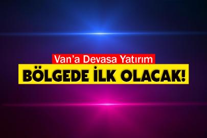 Van’a Devasa Yatırım: Bölgede İlk Olacak!