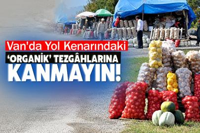 Van'da Yol Kenarındaki ‘Organik’ Tezgâhlarına Kanmayın!