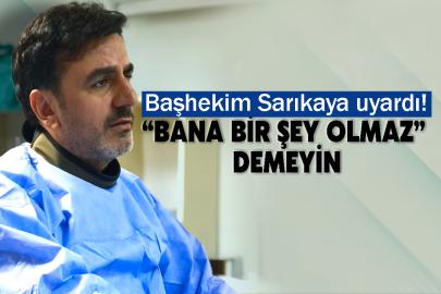 Başhekim Sarıkaya uyardı! “Bana bir şey olmaz” demeyin
