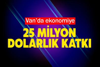 Van’da ekonomiye 25 milyon dolarlık katkı