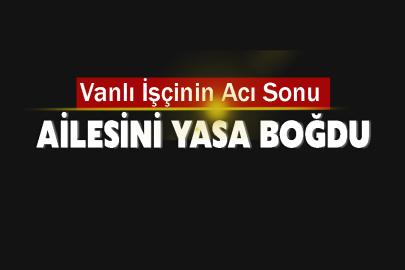 Vanlı İşçinin Acı Sonu ailesini yasa boğdu