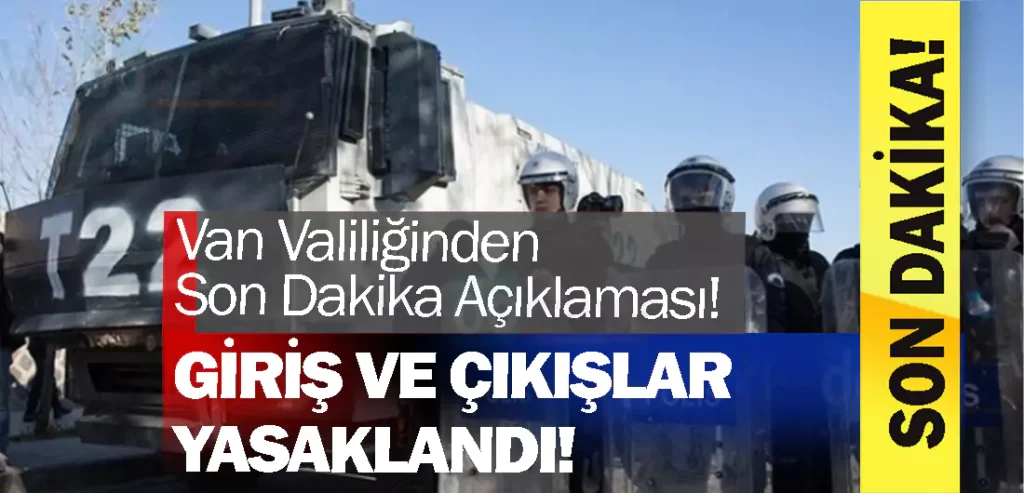 Van Valiliğinden Son Dakika Açıklaması! Giriş ve Çıkışlar Yasaklandı!