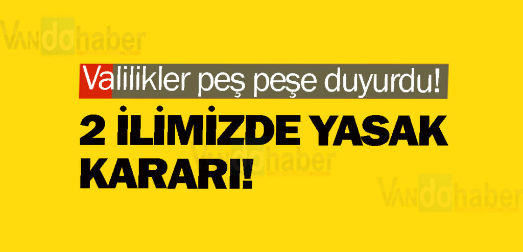 Valilikler peş peşe duyurdu! 2 ilimizde yasak kararı!
