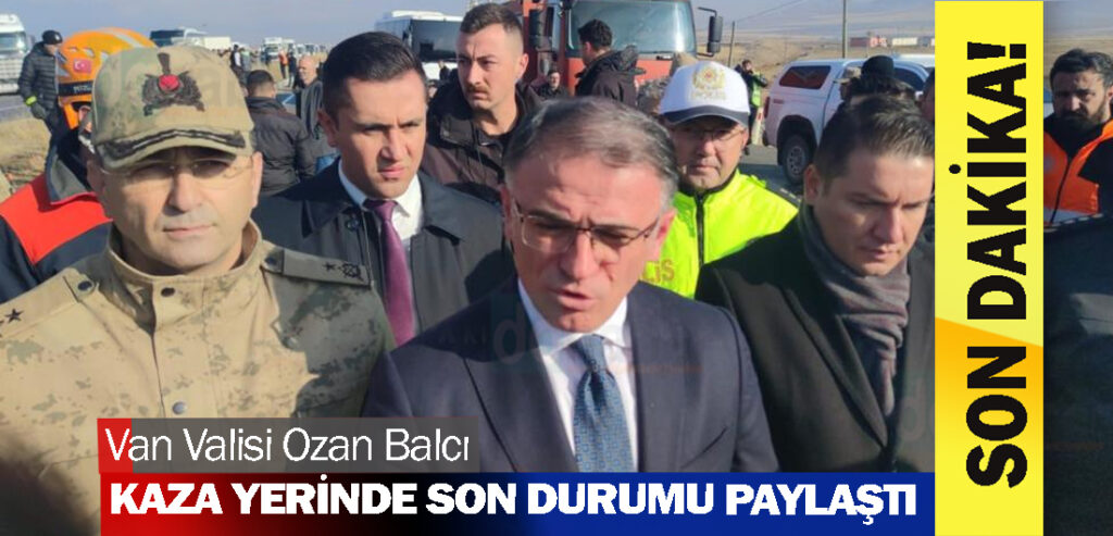 Van Valisi Ozan Balcı kaza yerinde son durumu paylaştı