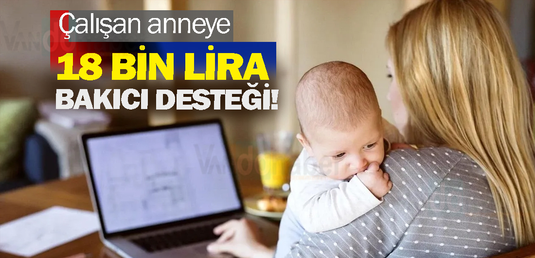 Çalışan anneye 18 bin lira bakıcı desteği!
