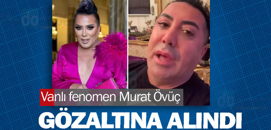 Vanlı fenomen Murat Övüç gözaltına alındı
