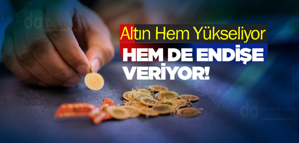 Altın Hem Yükseliyor Hem de Endişe Veriyor!