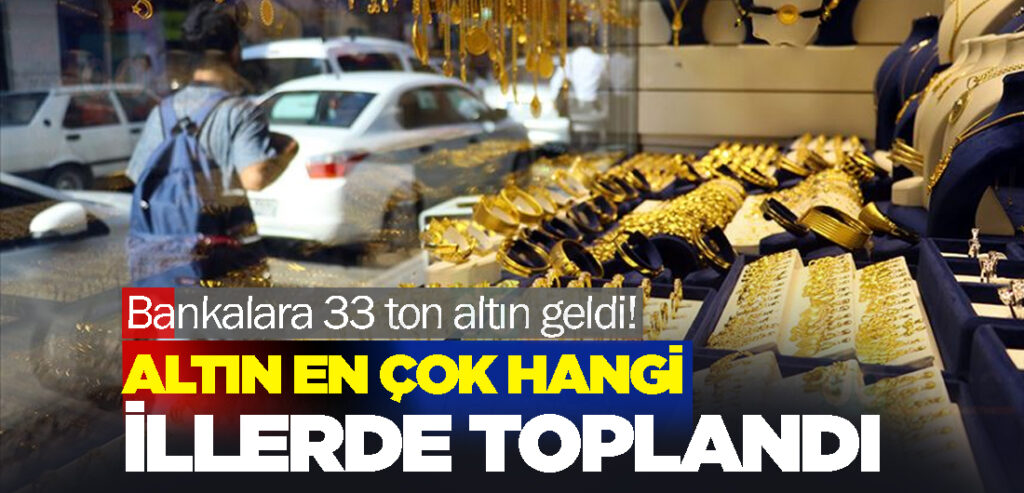 Bankalara 33 ton altın geldi! Altın en çok hangi illerde toplandı