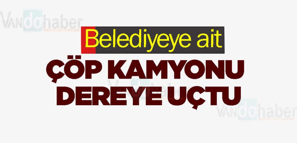 Belediyeye ait çöp kamyonu dereye uçtu