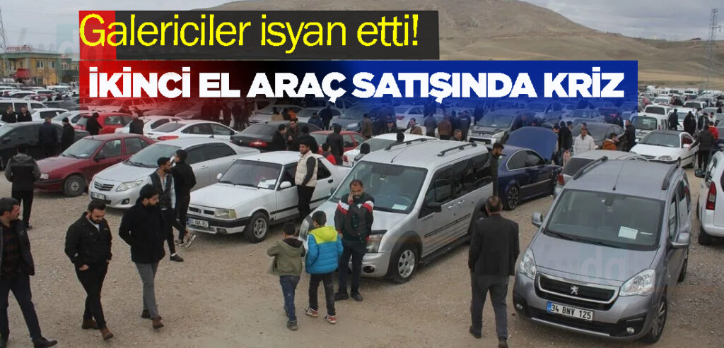 Galericiler isyan etti! İkinci el araç satışında kriz