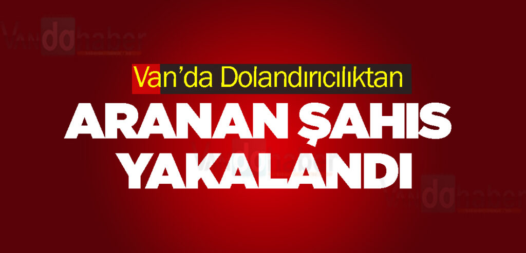 Van’da Dolandırıcılıktan Aranan Şahıs Yakalandı