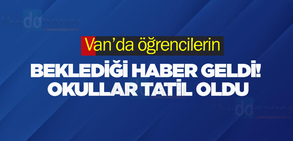 Van’da öğrencilerin beklediği haber geldi! Okullar tatil oldu