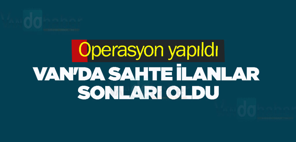 Van'da sahte ilanlar sonları oldu