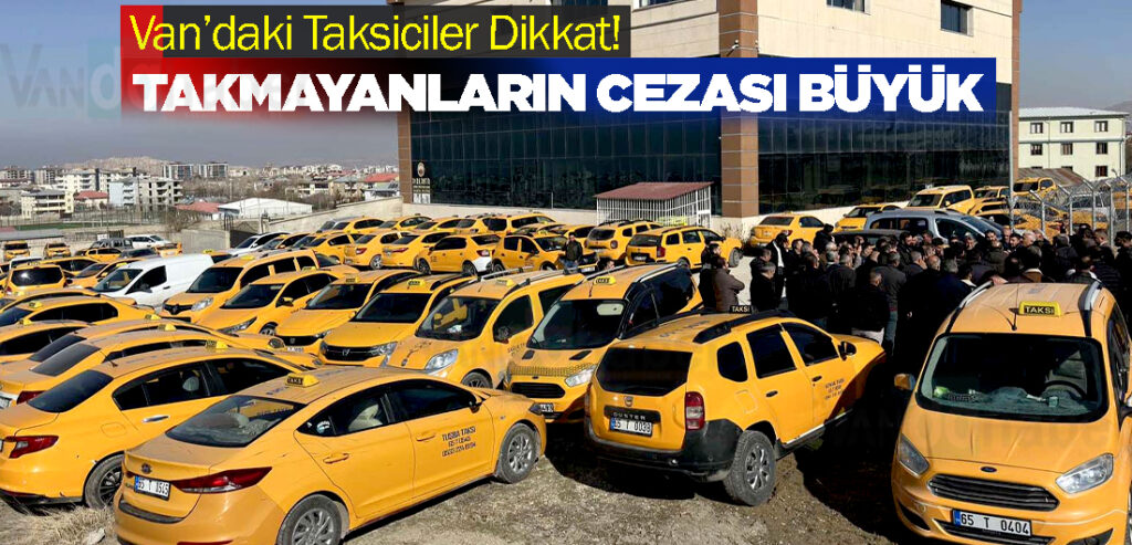 Van’daki Taksiciler Dikkat! Takmayanların cezası büyük