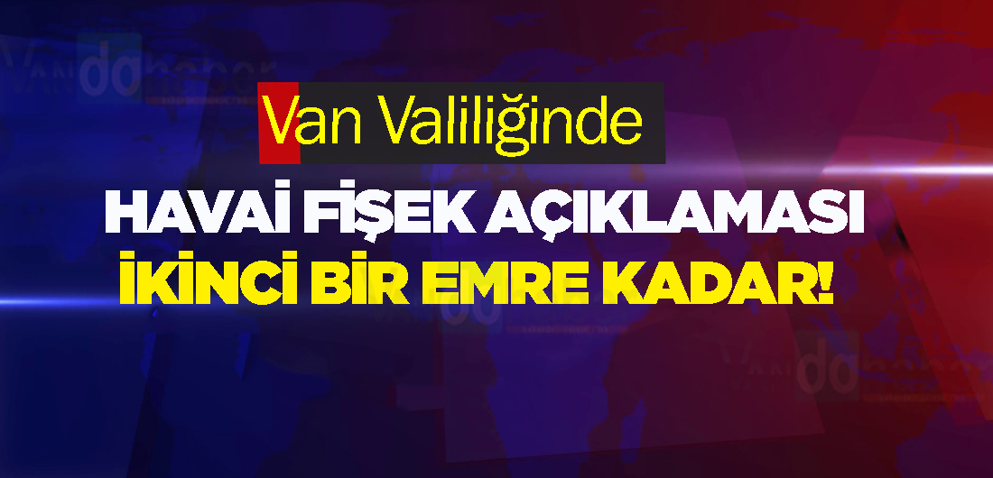 Van valiliğinde havai fişek açıklaması