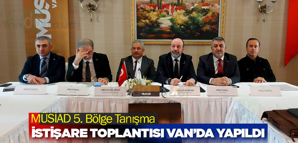 MÜSİAD 5. Bölge Tanışma ve İstişare Toplantısı Van’da Yapıldı
