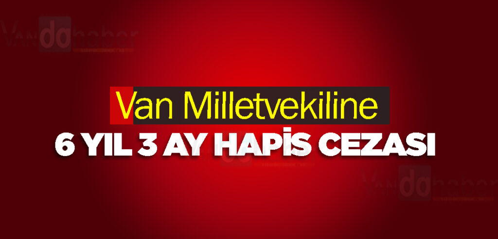 Van Milletvekiline 6 Yıl 3 Ay Hapis Cezası