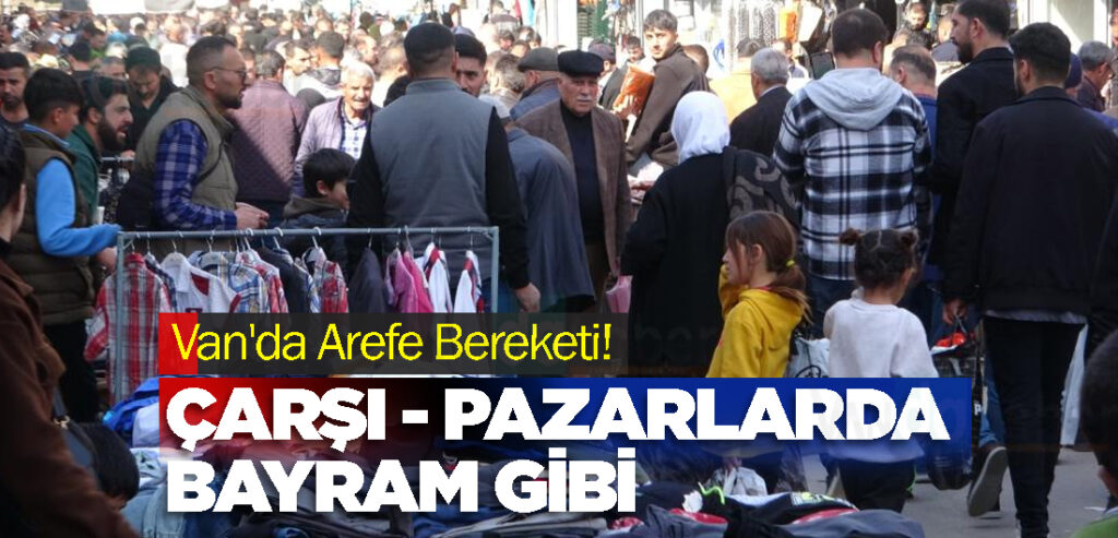 Van'da Arefe Bereketi! çarşı ve pazarlarda bayram var