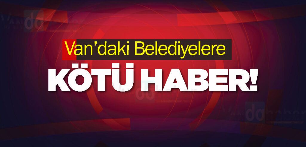 Van’daki Belediyelere Kötü Haber!
