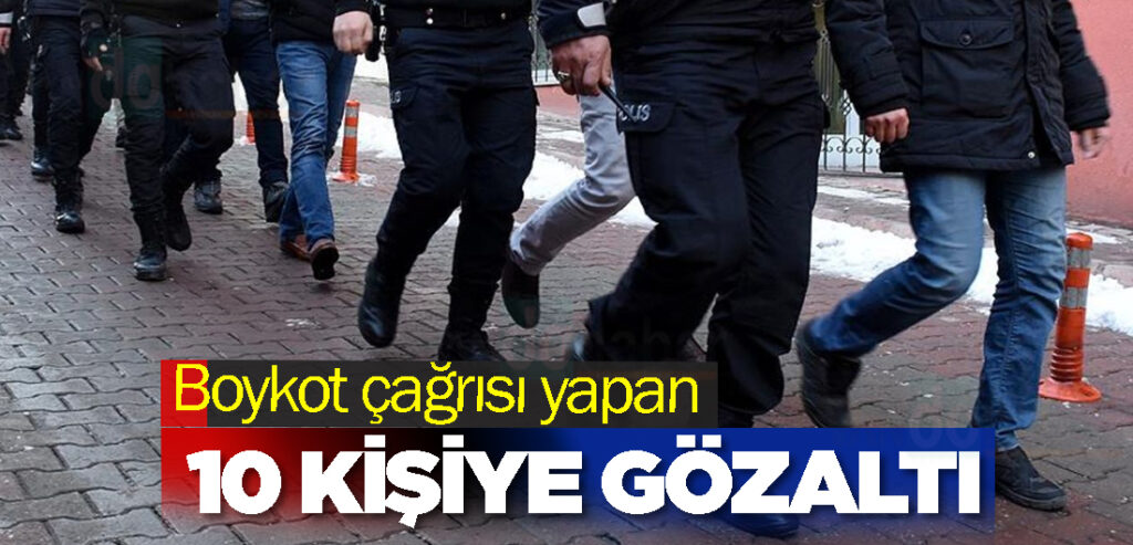 Boykot çağrısı yapan 10 kişiye gözaltı