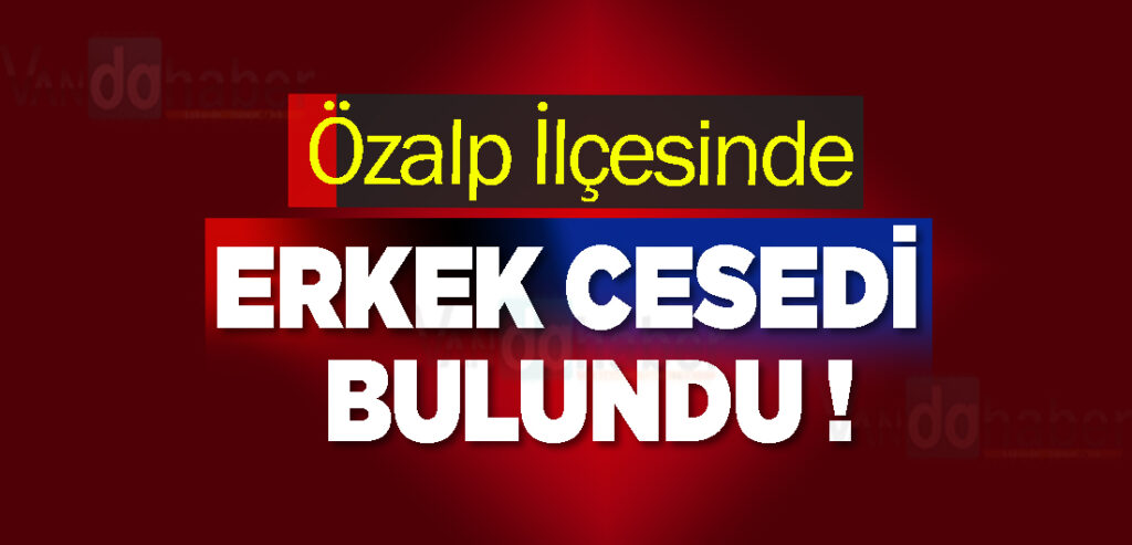 Özalp İlçesinde erkek cesedi bulundu