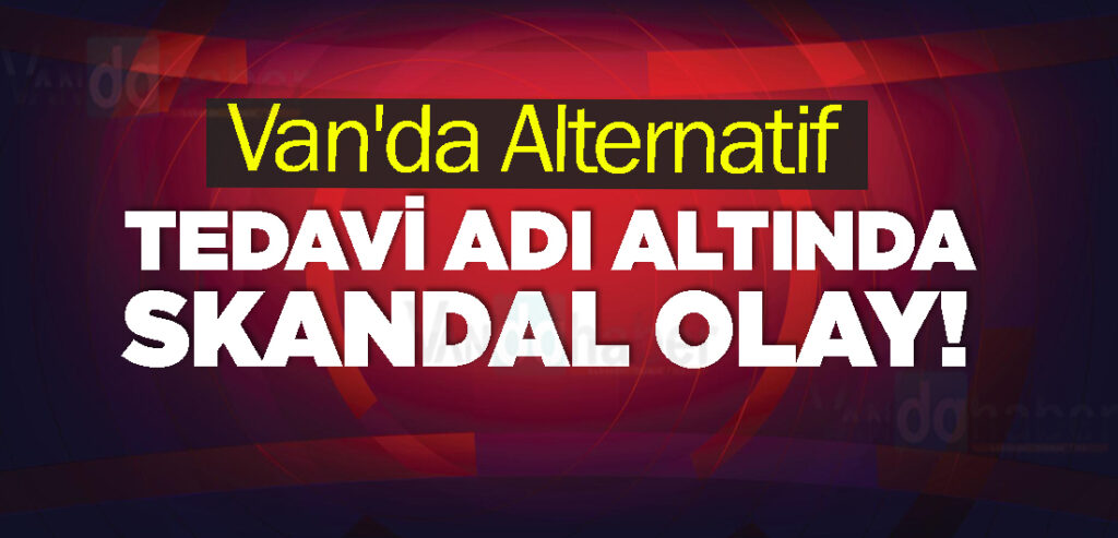 Van'da Alternatif Tedavi Adı Altında Skandal Olay!