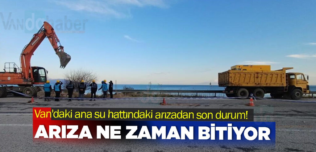 Van'daki ana su hattındaki arızadan son durum! Arıza ne zaman bitiyor
