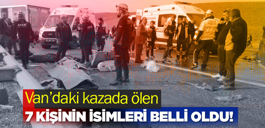 Van’daki kazada ölen 7 kişinin isimleri belli oldu!